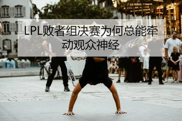 LPL败者组决赛为何总能牵动观众神经